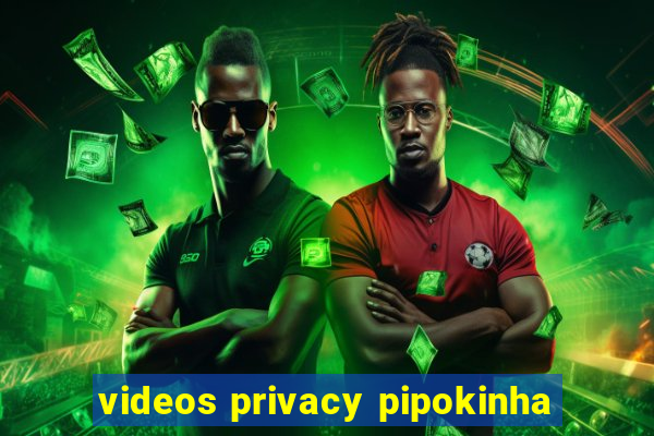 videos privacy pipokinha