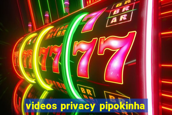 videos privacy pipokinha