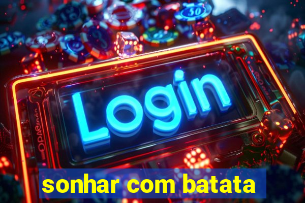 sonhar com batata