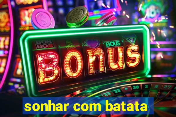 sonhar com batata