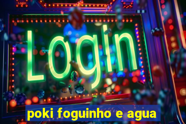 poki foguinho e agua