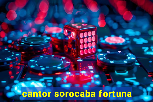 cantor sorocaba fortuna