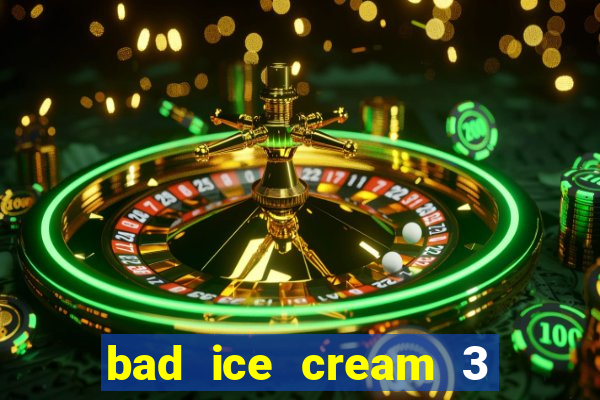 bad ice cream 3 no jogos 360