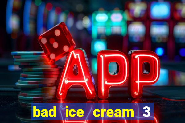 bad ice cream 3 no jogos 360