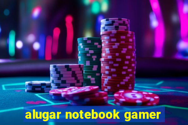 alugar notebook gamer