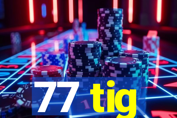 77 tig