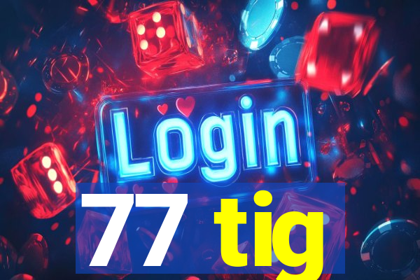 77 tig