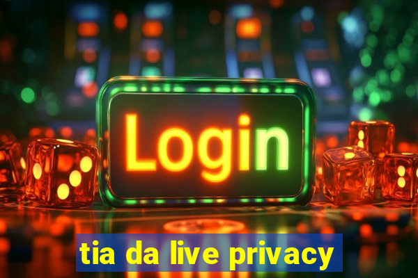 tia da live privacy