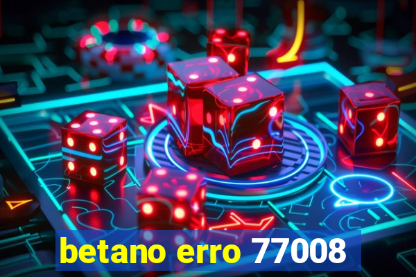 betano erro 77008