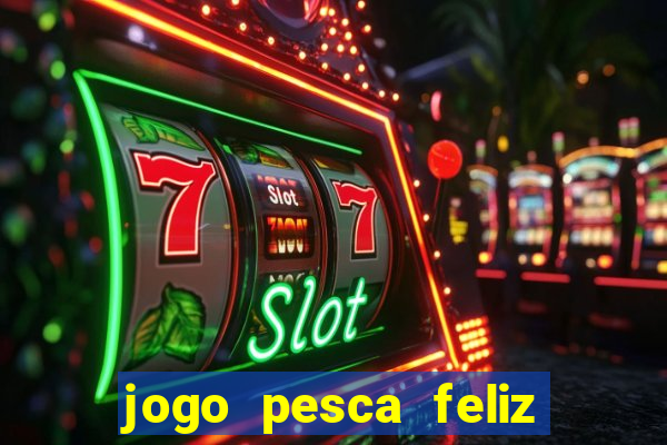 jogo pesca feliz que ganha dinheiro