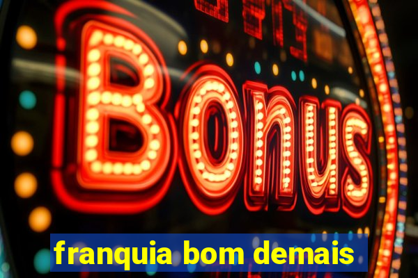 franquia bom demais