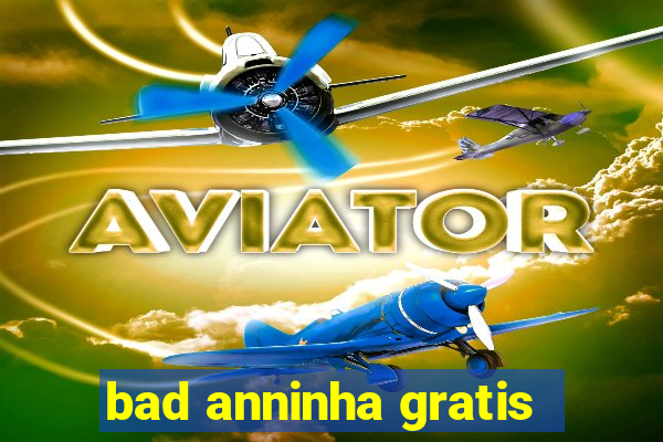 bad anninha gratis