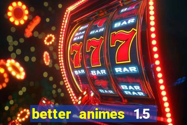 better animes 1.5 apk download