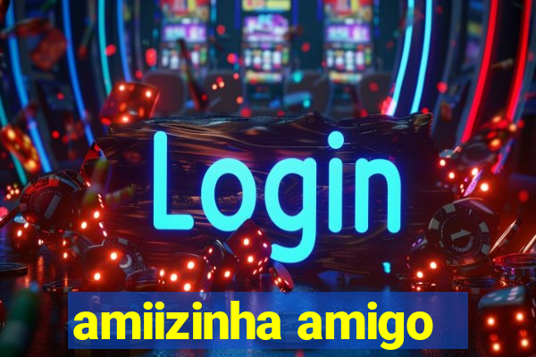 amiizinha amigo