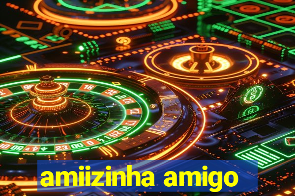 amiizinha amigo