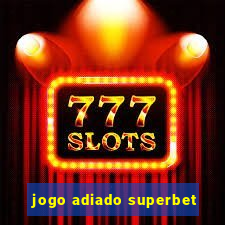 jogo adiado superbet