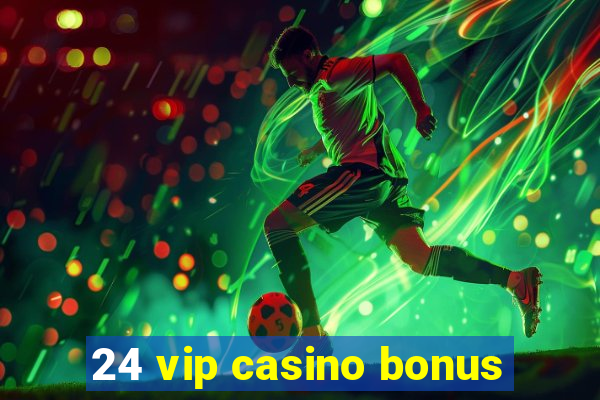 24 vip casino bonus