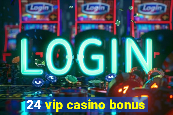 24 vip casino bonus