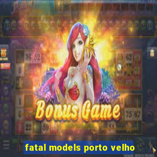 fatal models porto velho