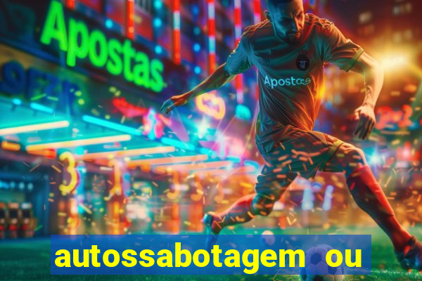 autossabotagem ou auto sabotagem