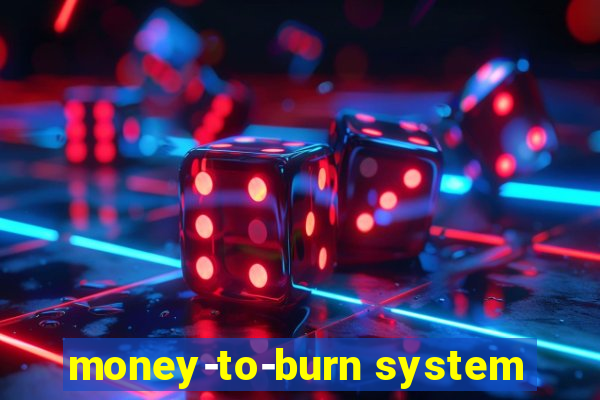 money-to-burn system