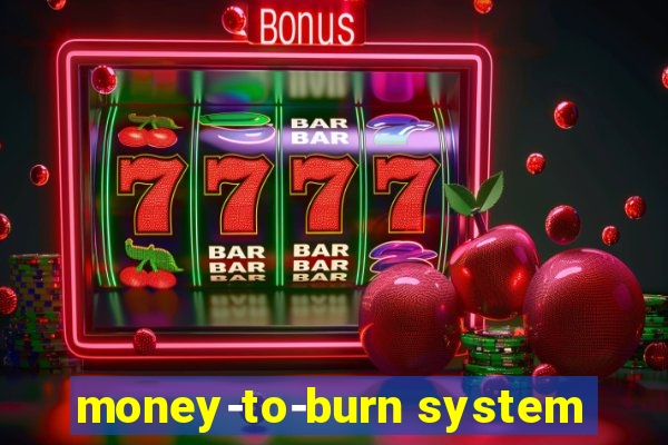 money-to-burn system