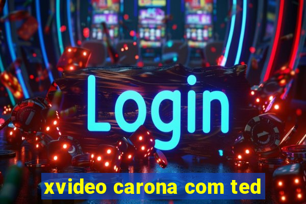 xvideo carona com ted