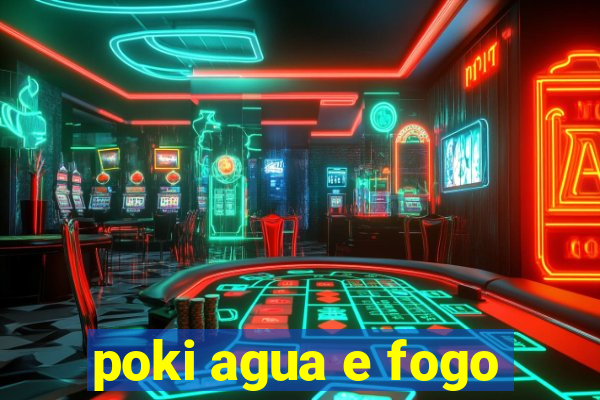 poki agua e fogo