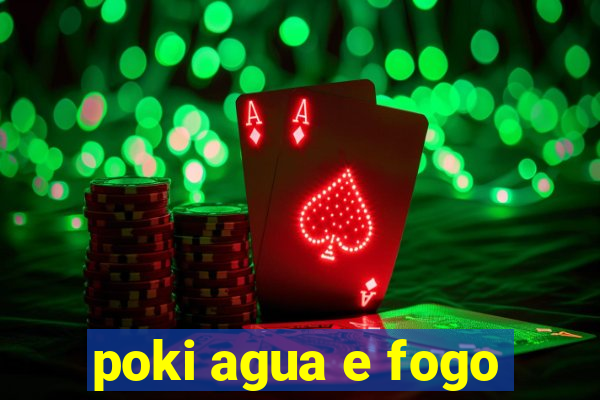 poki agua e fogo