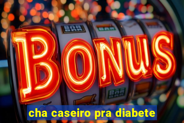 cha caseiro pra diabete