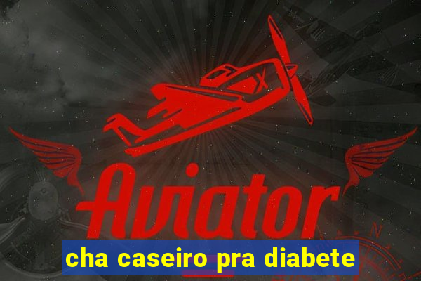 cha caseiro pra diabete