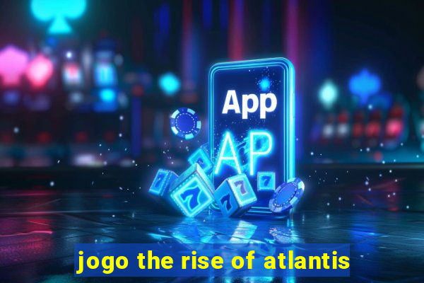 jogo the rise of atlantis