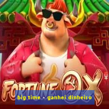 big time - ganhei dinheiro