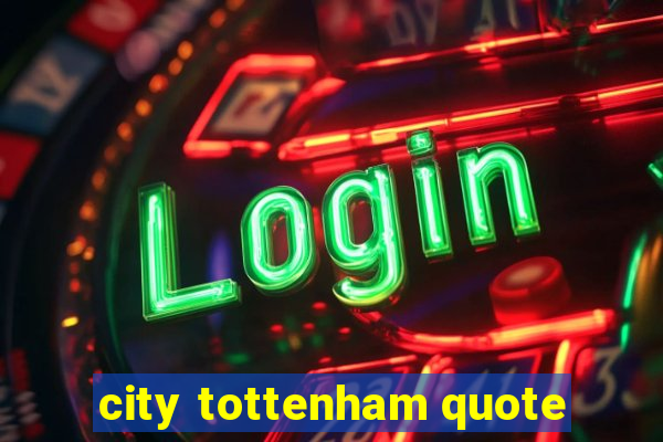 city tottenham quote