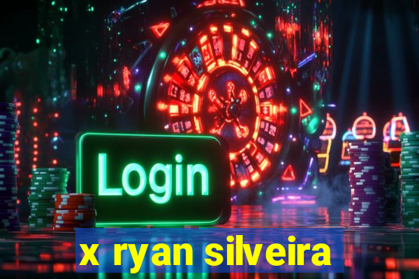 x ryan silveira