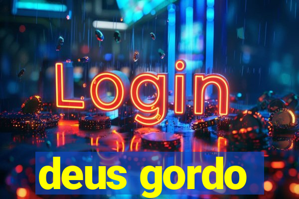 deus gordo