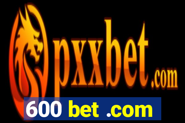 600 bet .com