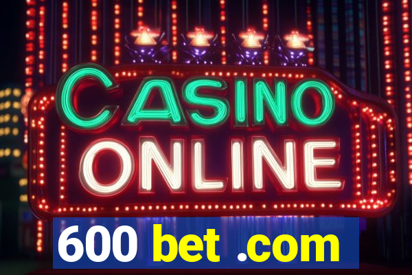 600 bet .com