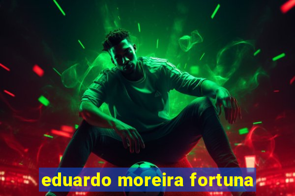 eduardo moreira fortuna