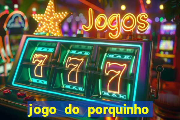 jogo do porquinho que ganha dinheiro