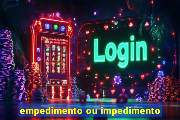 empedimento ou impedimento