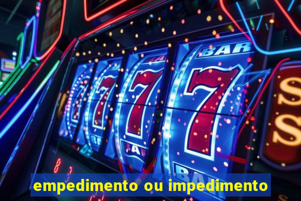 empedimento ou impedimento