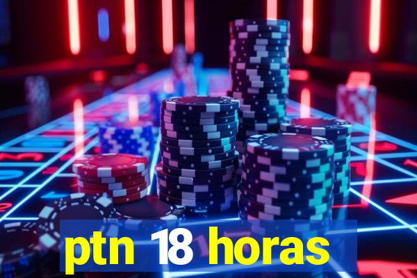 ptn 18 horas