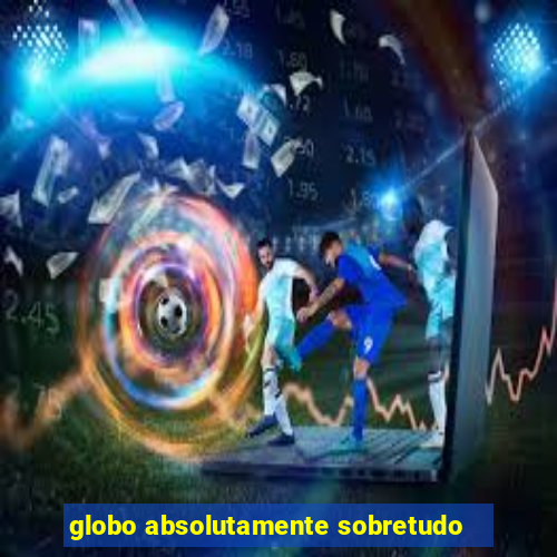 globo absolutamente sobretudo