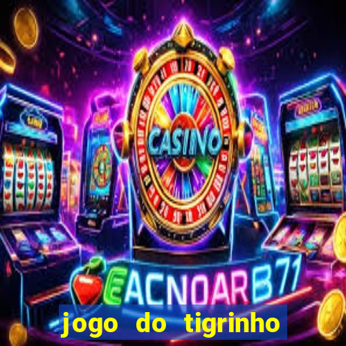 jogo do tigrinho que ganha dinheiro no cadastro