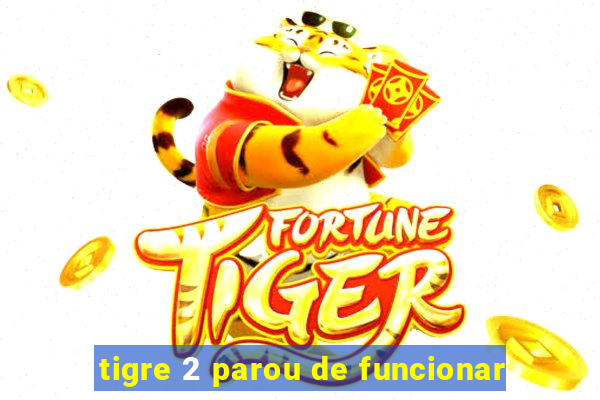 tigre 2 parou de funcionar