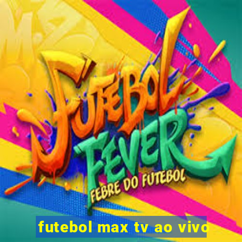 futebol max tv ao vivo