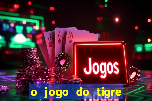 o jogo do tigre da dinheiro