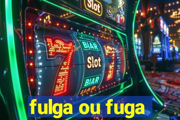 fulga ou fuga