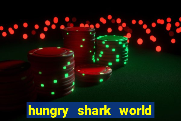 hungry shark world dinheiro infinito ios